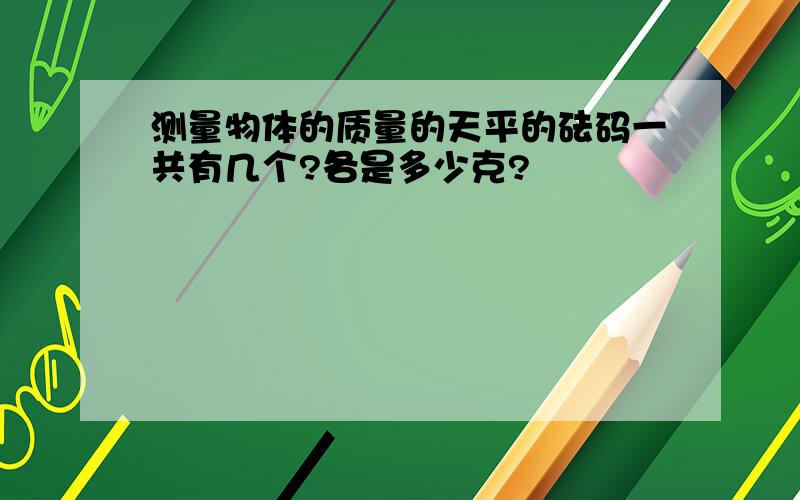 测量物体的质量的天平的砝码一共有几个?各是多少克?