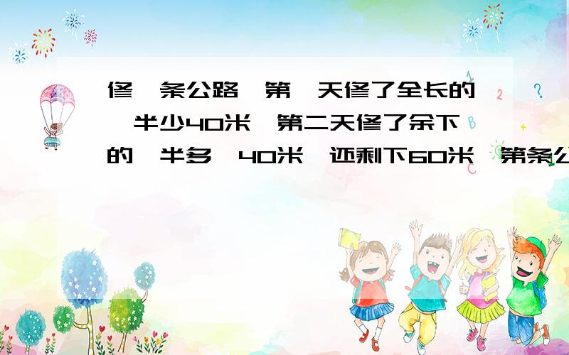 修一条公路,第一天修了全长的一半少40米,第二天修了余下的一半多,40米,还剩下60米,第条公路全长多少米?