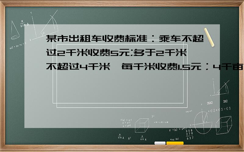 某市出租车收费标准：乘车不超过2千米收费5元;多于2千米不超过4千米,每千米收费1.5元；4千亩以上收费2元.小刚同学从住处乘坐出租车去车站送朋友,到车站时计费表显示7.25元,小刚立即沿原