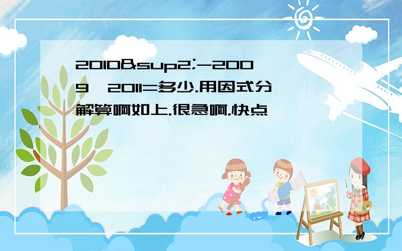 2010²-2009×2011=多少.用因式分解算啊如上.很急啊.快点