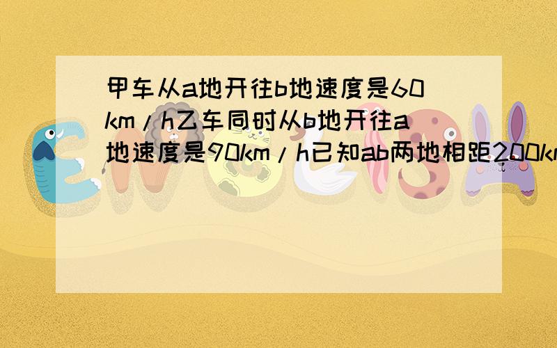 甲车从a地开往b地速度是60km/h乙车同时从b地开往a地速度是90km/h已知ab两地相距200km两车相遇的地方离a地多远?