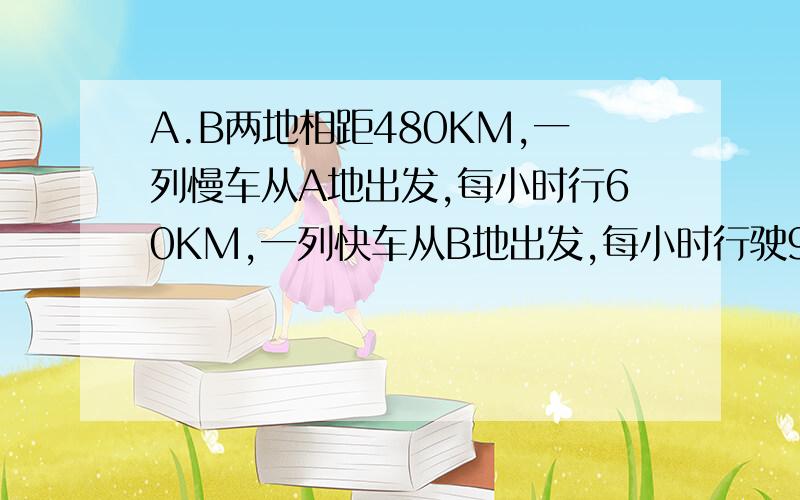 A.B两地相距480KM,一列慢车从A地出发,每小时行60KM,一列快车从B地出发,每小时行驶90KM,快车提前30分钟出发,两车相向而行,慢车行驶了多长时间后两车相遇.