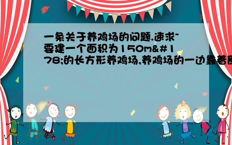 一条关于养鸡场的问题.速求~要建一个面积为150m²的长方形养鸡场,养鸡场的一边靠着原有的一面墙,墙长a米,另三边用竹篱笆围城,篱笆总长为35m.（1）求养鸡场的长与宽（2）当a＜15或15≤a