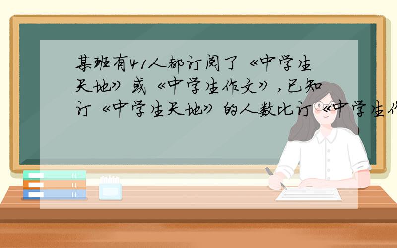 某班有41人都订阅了《中学生天地》或《中学生作文》,已知订《中学生天地》的人数比订《中学生作文》的人 数少5人,两种杂志都订的有20人,问：订《中学生作文》的有多少人?用一元一次方