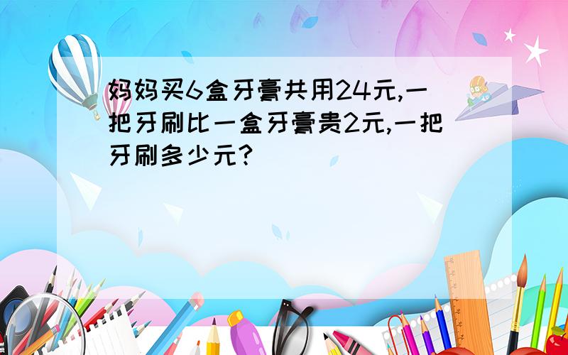 妈妈买6盒牙膏共用24元,一把牙刷比一盒牙膏贵2元,一把牙刷多少元?