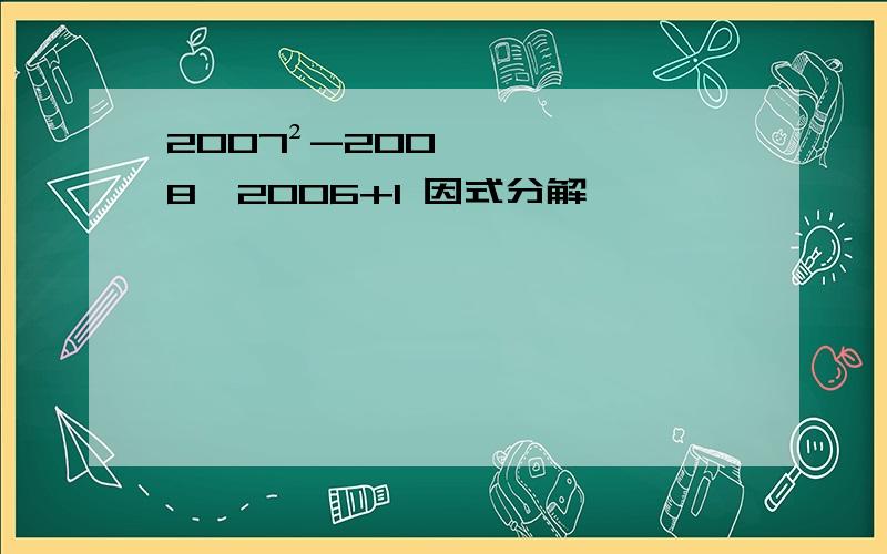 2007²-2008×2006+1 因式分解