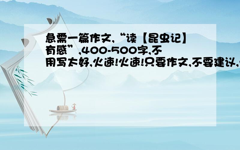 急需一篇作文,“读【昆虫记】有感”,400-500字,不用写太好,火速!火速!只要作文,不要建议,一小段也可以,或者是作文网址,可以摘抄别人的!