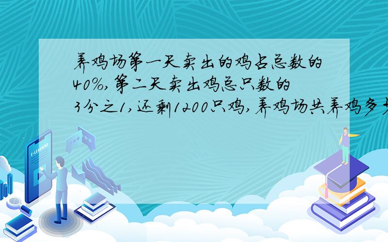 养鸡场第一天卖出的鸡占总数的40％,第二天卖出鸡总只数的3分之1,还剩1200只鸡,养鸡场共养鸡多少只?