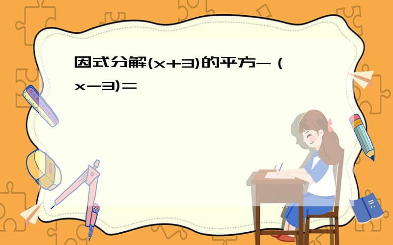 因式分解(x+3)的平方-（x-3)=