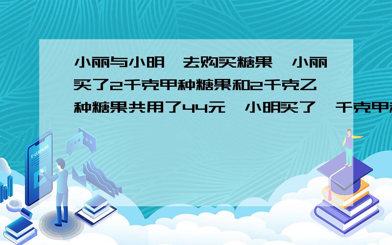 小丽与小明,去购买糖果,小丽买了2千克甲种糖果和2千克乙种糖果共用了44元,小明买了一千克甲种糖果和3千克乙种糖果共用了46元.求甲,乙两种糖果各为多少元?