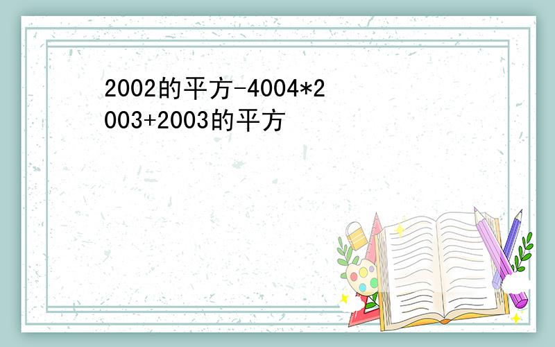 2002的平方-4004*2003+2003的平方