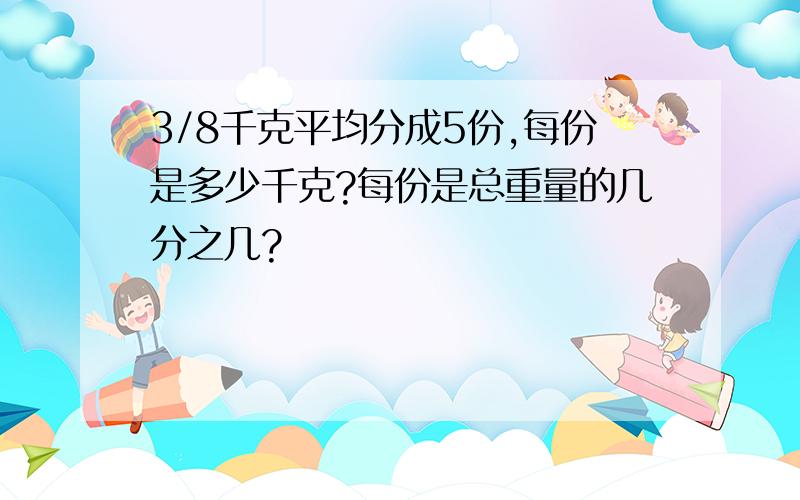 3/8千克平均分成5份,每份是多少千克?每份是总重量的几分之几?