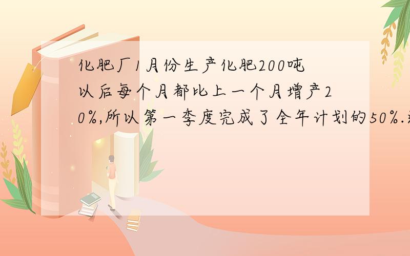 化肥厂1月份生产化肥200吨以后每个月都比上一个月增产20%,所以第一季度完成了全年计划的50%.这个从全年计划生产化肥几吨