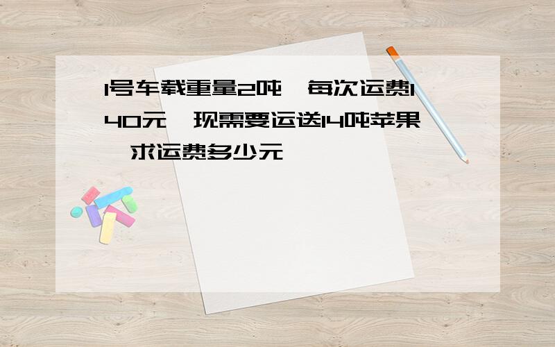 1号车载重量2吨,每次运费140元,现需要运送14吨苹果,求运费多少元