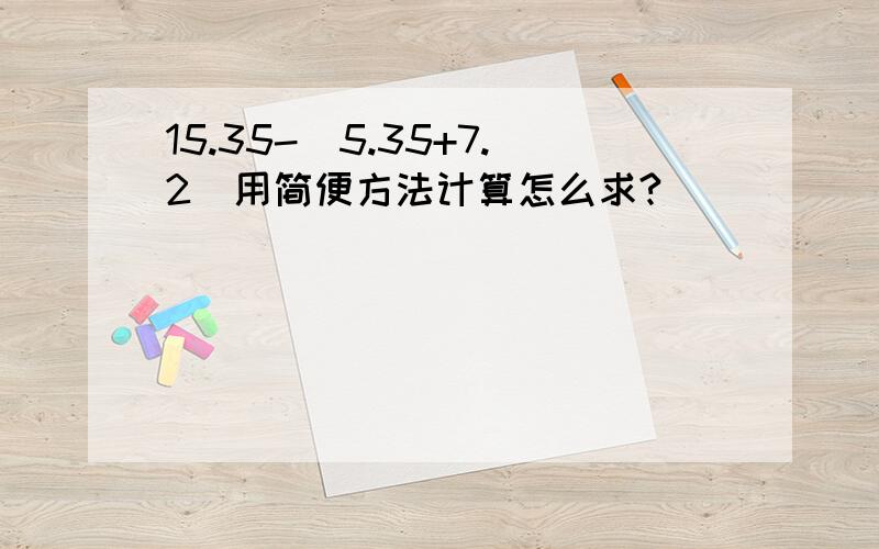 15.35-(5.35+7.2)用简便方法计算怎么求?