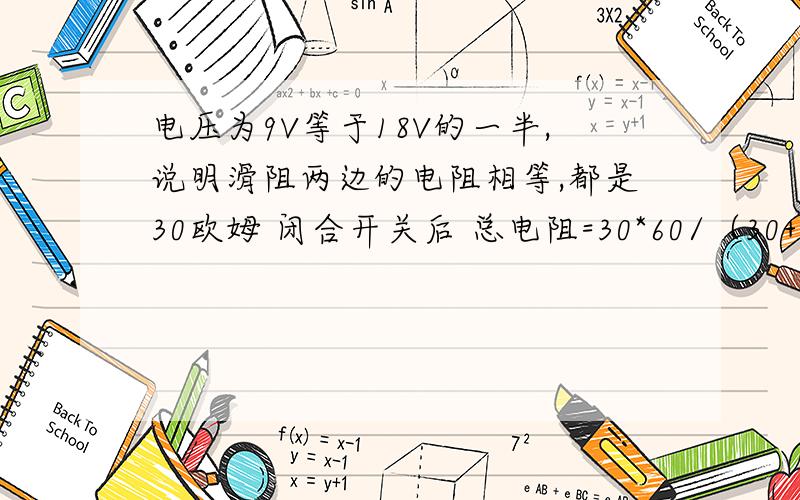 电压为9V等于18V的一半,说明滑阻两边的电阻相等,都是30欧姆 闭合开关后 总电阻=30*60/（30+60）+30=50欧电路是怎样的并联还是串联呀?