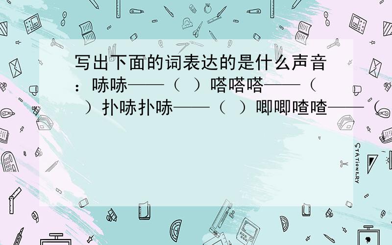 写出下面的词表达的是什么声音：哧哧——（ ）嗒嗒嗒——（ ）扑哧扑哧——（ ）唧唧喳喳——（ ）呱呱——（ ）咕噜咕噜——（ ）呜呜——（ ）突突——（ ）咚咚——（ ）哈哈——