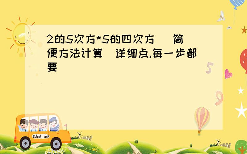 2的5次方*5的四次方 (简便方法计算）详细点,每一步都要