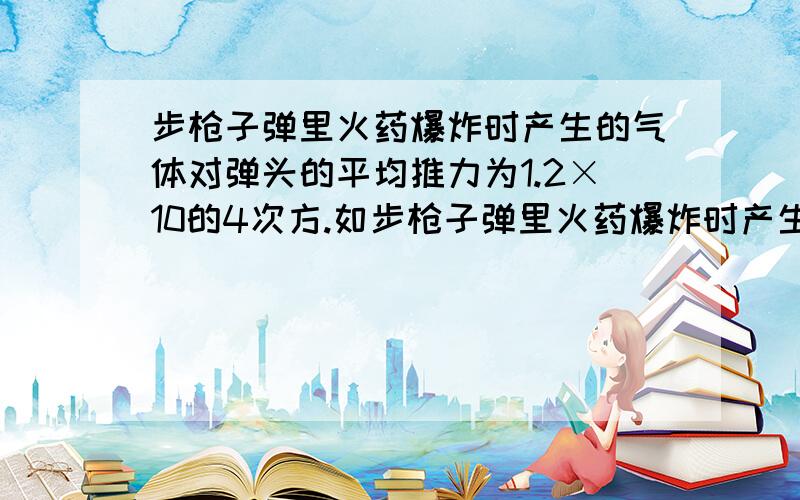 步枪子弹里火药爆炸时产生的气体对弹头的平均推力为1.2×10的4次方.如步枪子弹里火药爆炸时产生的气体对弹头的平均推力为1.2×10的4次方.如果枪膛长60cm,那么气体将弹头推出枪膛做的功是__