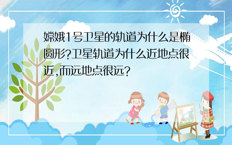 嫦娥1号卫星的轨道为什么是椭圆形?卫星轨道为什么近地点很近,而远地点很远?