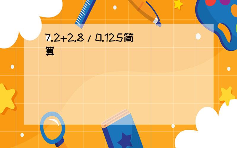 7.2+2.8/0.125简算