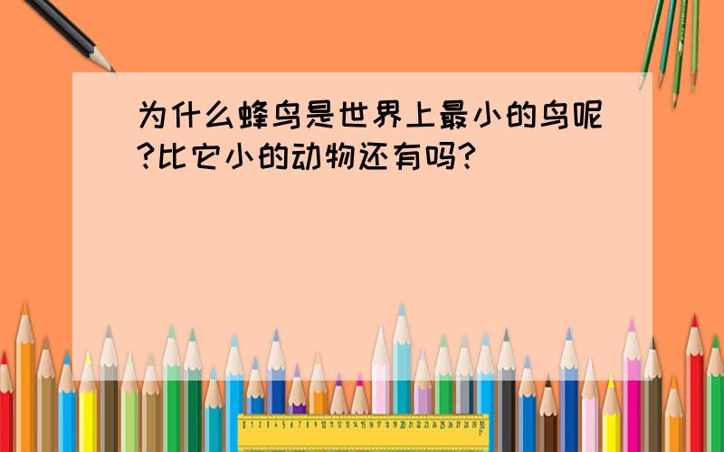 为什么蜂鸟是世界上最小的鸟呢?比它小的动物还有吗?