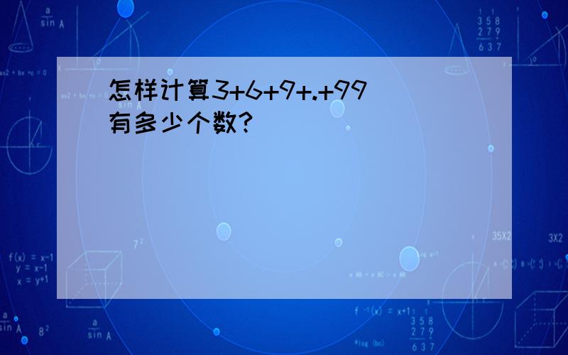 怎样计算3+6+9+.+99有多少个数?