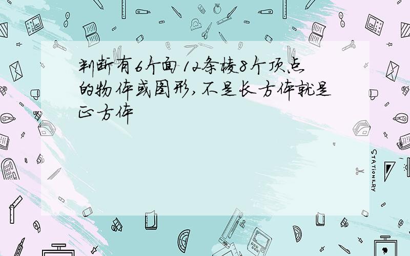 判断有6个面12条棱8个顶点的物体或图形,不是长方体就是正方体