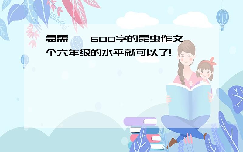 急需——600字的昆虫作文一个六年级的水平就可以了!