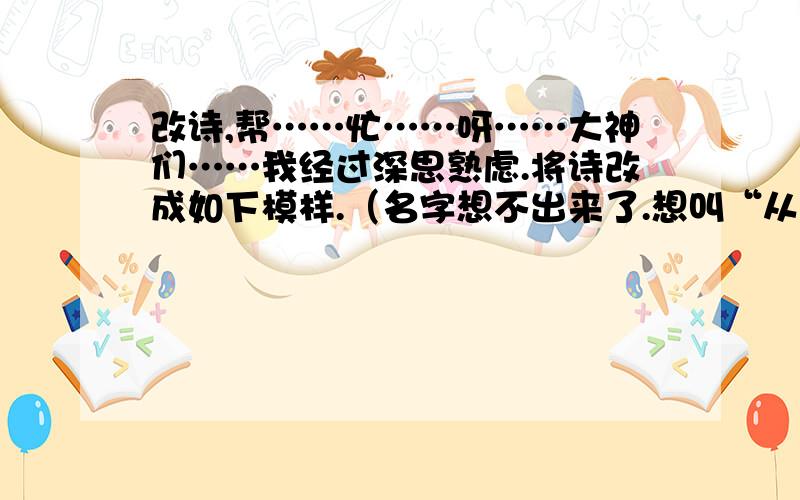 改诗,帮……忙……呀……大神们……我经过深思熟虑.将诗改成如下模样.（名字想不出来了.想叫“从毛毛中到蝴蝶效应”好土,因为最后一句就是讲的蝴蝶效应）蝶从茧中来,羽落百花巅.桎梏