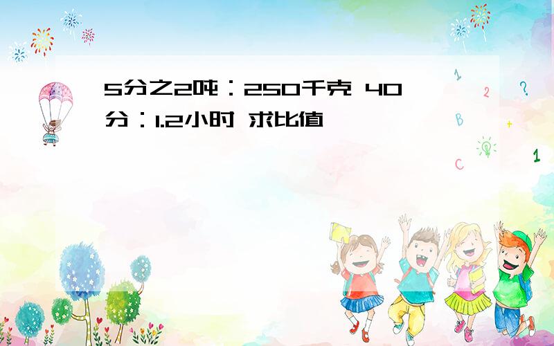 5分之2吨：250千克 40分：1.2小时 求比值