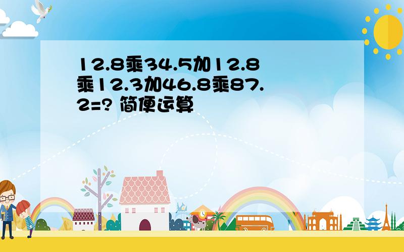 12.8乘34.5加12.8乘12.3加46.8乘87.2=? 简便运算