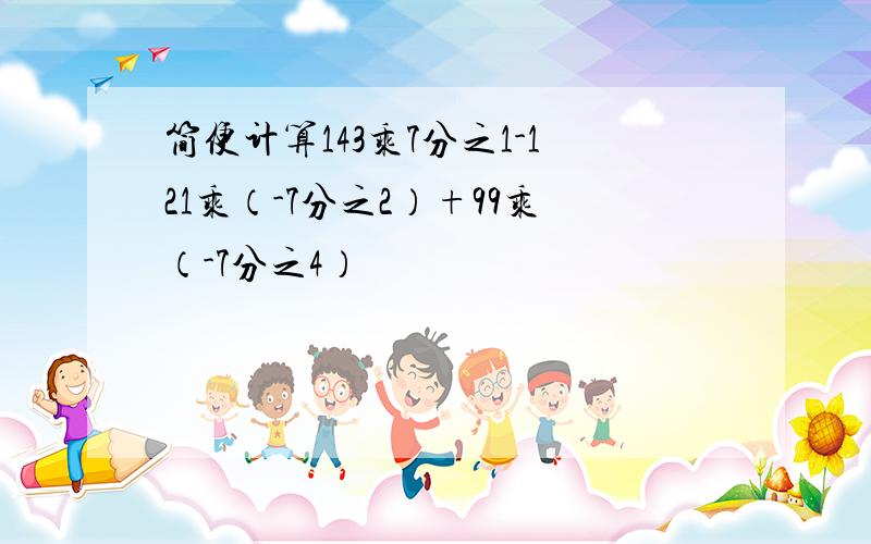 简便计算143乘7分之1-121乘（-7分之2）+99乘（-7分之4）