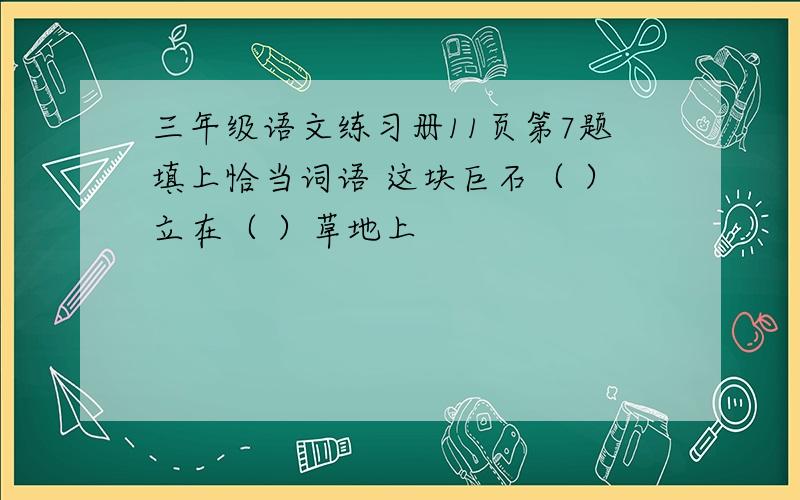 三年级语文练习册11页第7题填上恰当词语 这块巨石（ ）立在（ ）草地上