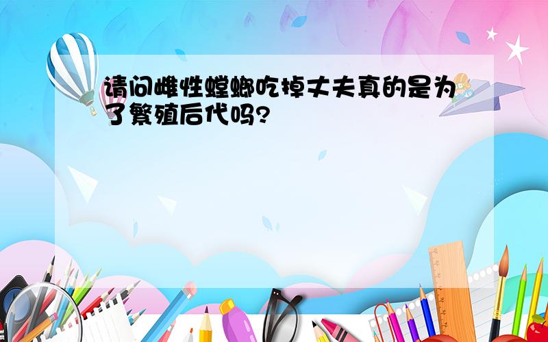 请问雌性螳螂吃掉丈夫真的是为了繁殖后代吗?