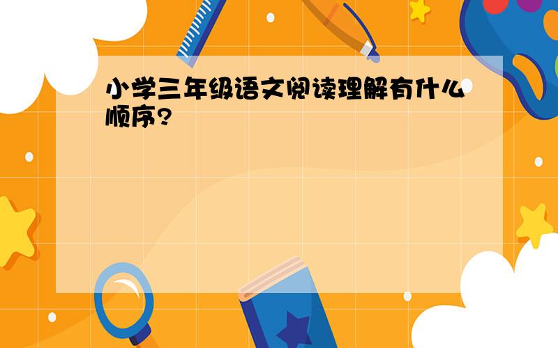 小学三年级语文阅读理解有什么顺序?