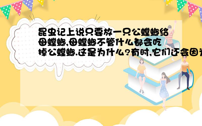 昆虫记上说只要放一只公螳螂给母螳螂,母螳螂不管什么都会吃掉公螳螂.这是为什么?有时,它们还会因为这个打架.