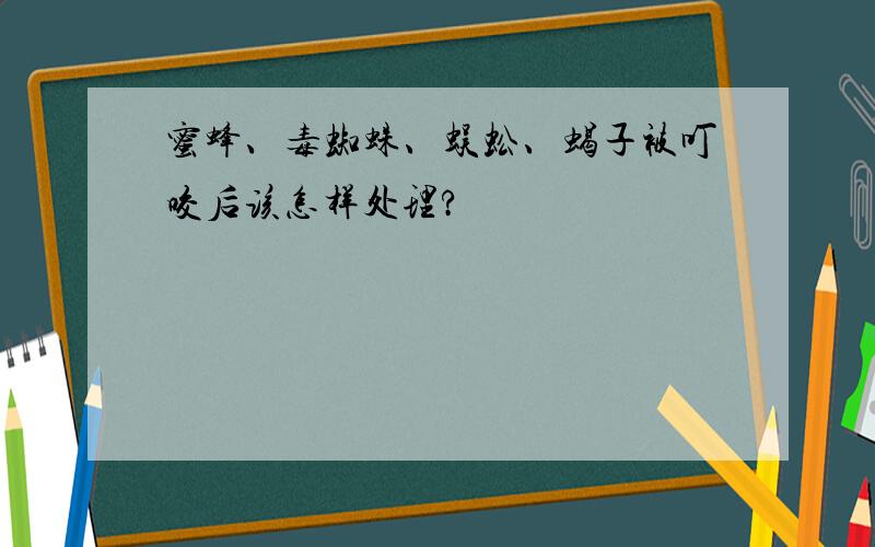 蜜蜂、毒蜘蛛、蜈蚣、蝎子被叮咬后该怎样处理?