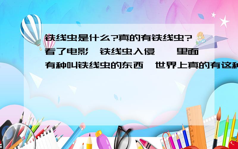 铁线虫是什么?真的有铁线虫?看了电影《铁线虫入侵》,里面有种叫铁线虫的东西,世界上真的有这种虫子吗?铁线虫能寄生在人体?真的想电影上说的那么恐怖吗?