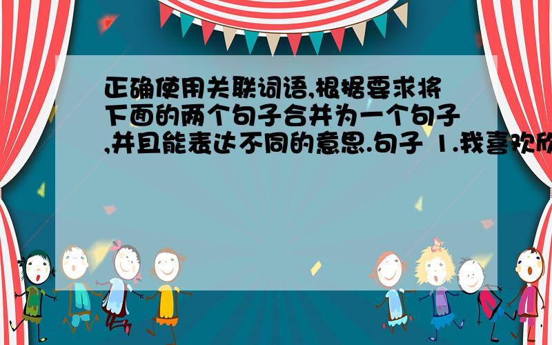 正确使用关联词语,根据要求将下面的两个句子合并为一个句子,并且能表达不同的意思.句子 1.我喜欢欣赏茶树下面紫色的野花.句子 2.我喜欢欣赏茶树下面黄色的野菌.野花和野菌我都喜欢欣