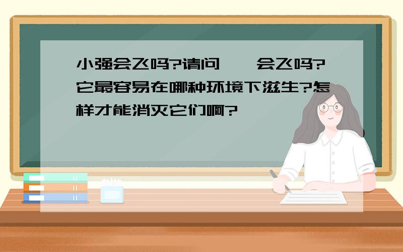 小强会飞吗?请问蟑螂会飞吗?它最容易在哪种环境下滋生?怎样才能消灭它们啊?