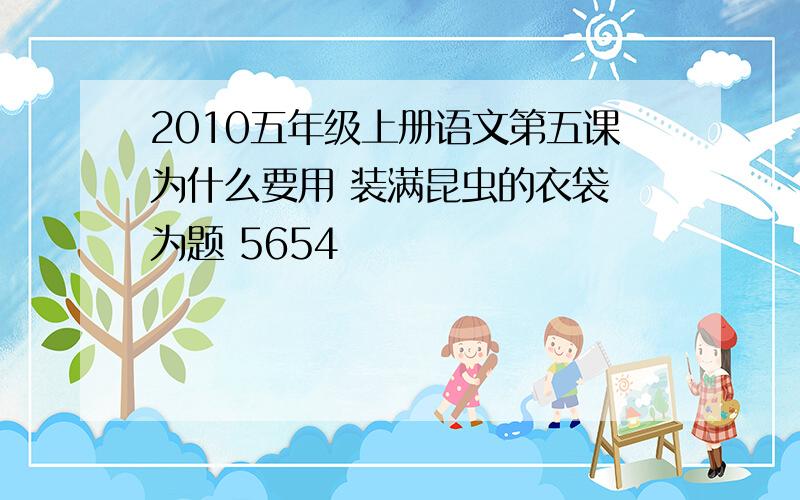 2010五年级上册语文第五课为什么要用 装满昆虫的衣袋 为题 5654