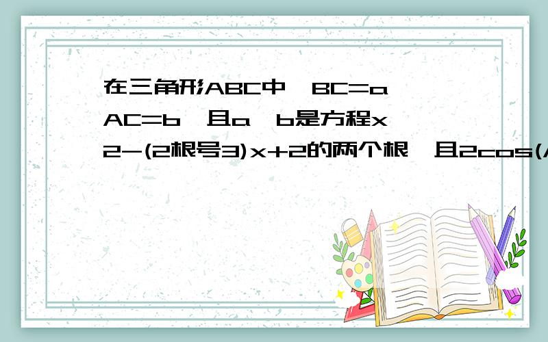 在三角形ABC中,BC=a,AC=b,且a、b是方程x^2-(2根号3)x+2的两个根,且2cos(A+B)=1,求AB的长、△ABC的面积