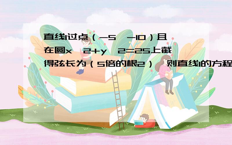 直线l过点（-5,-10）且在圆x^2+y^2=25上截得弦长为（5倍的根2）,则直线l的方程?