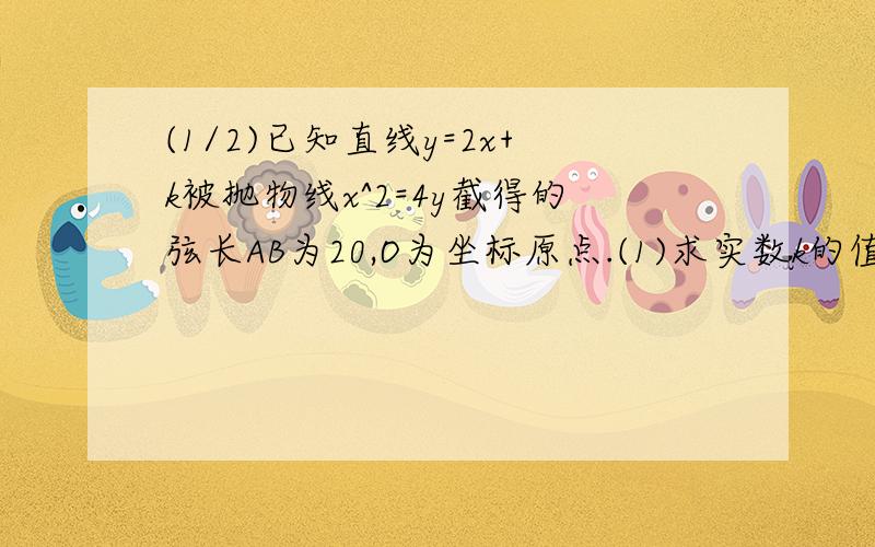 (1/2)已知直线y=2x+k被抛物线x^2=4y截得的弦长AB为20,O为坐标原点.(1)求实数k的值.(2)问点C位于抛物...(1/2)已知直线y=2x+k被抛物线x^2=4y截得的弦长AB为20,O为坐标原点.(1)求实数k的值.(2)问点C位于抛物