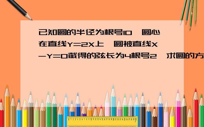 已知圆的半径为根号10,圆心在直线Y=2X上,圆被直线X-Y=0截得的弦长为4根号2,求圆的方程.想了半天都没想出来,晕