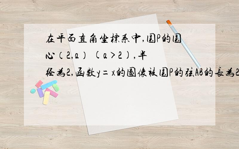 在平面直角坐标系中,圆P的圆心（2,a） (a>2),半径为2,函数y=x的图像被圆P的弦AB的长为2根3,则a的值是我知道答案是2+根号2,可是为什么啊