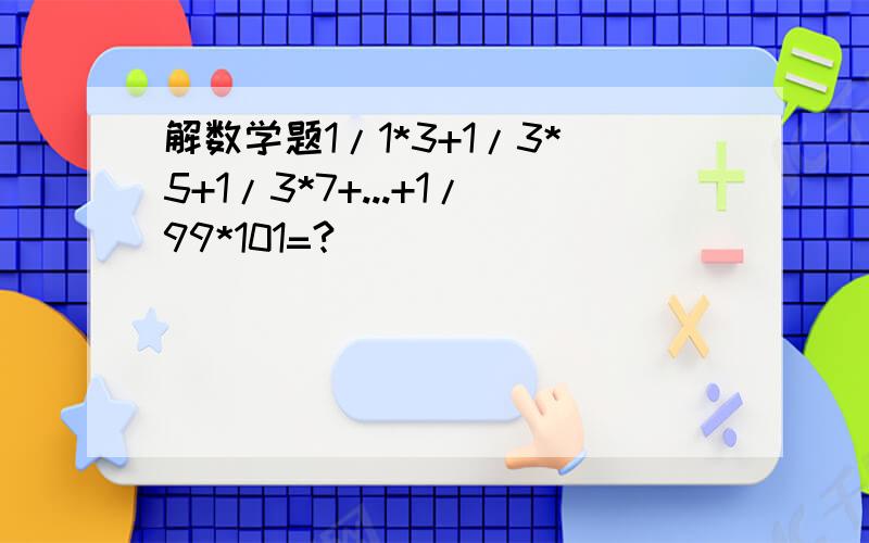 解数学题1/1*3+1/3*5+1/3*7+...+1/99*101=?