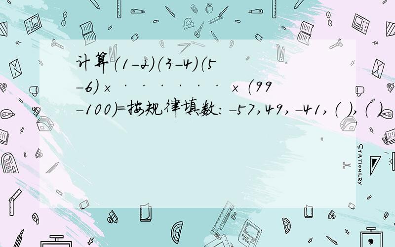 计算（1－2）（3－4）（5－6）×······×（99－100）=按规律填数：-57,49,-41,（ ）,（ ）.