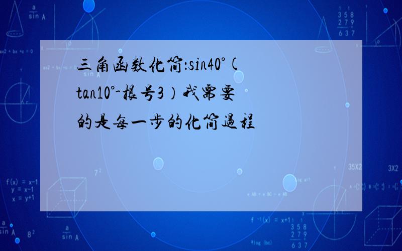 三角函数化简：sin40°(tan10°-根号3）我需要的是每一步的化简过程